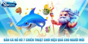 Bắn Cá Nổ Hũ 7 Chiến Thuật Chơi Hiệu Quả Cho Người Mới