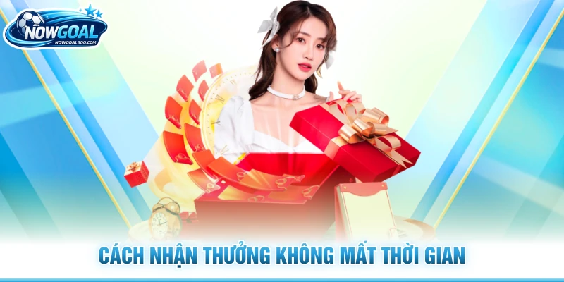 Cách nhận thưởng không mất thời gian