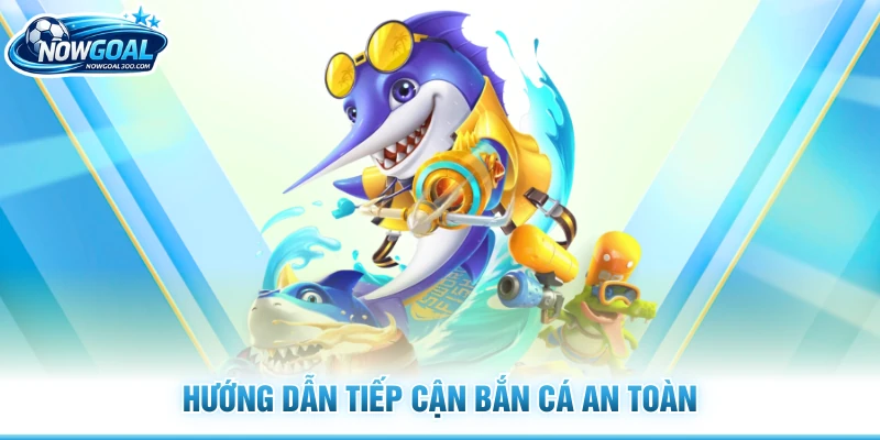Hướng dẫn tiếp cận bắn cá an toàn