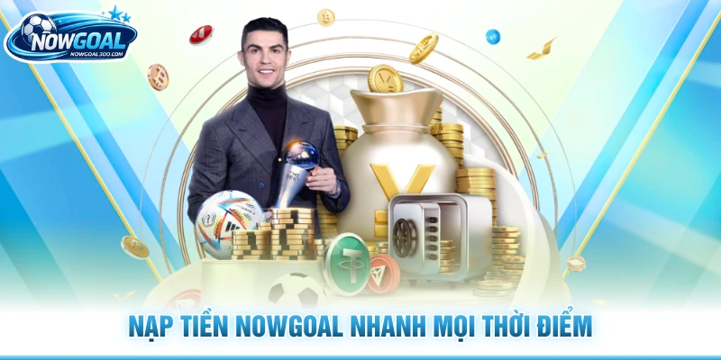 Nạp tiền Nowgoal nhanh mọi thời điểm