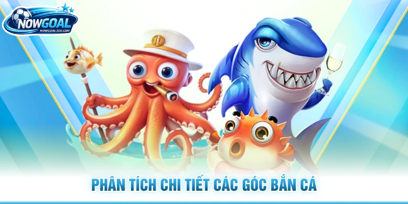 Phân tích chi tiết các góc bắn cá