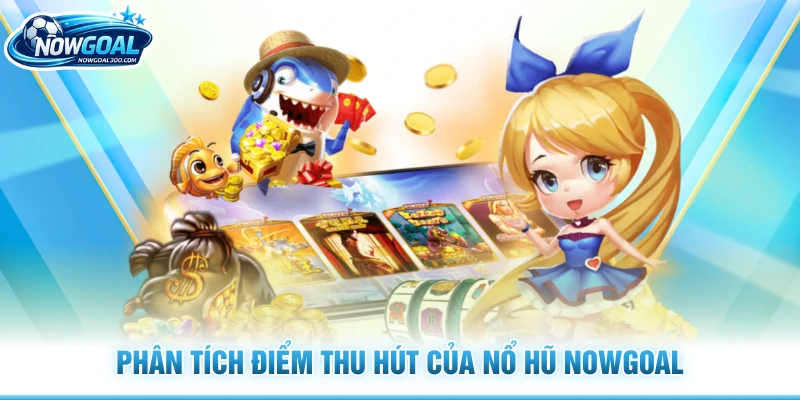 Phân tích điểm thu hút của nổ hũ Nowgoal