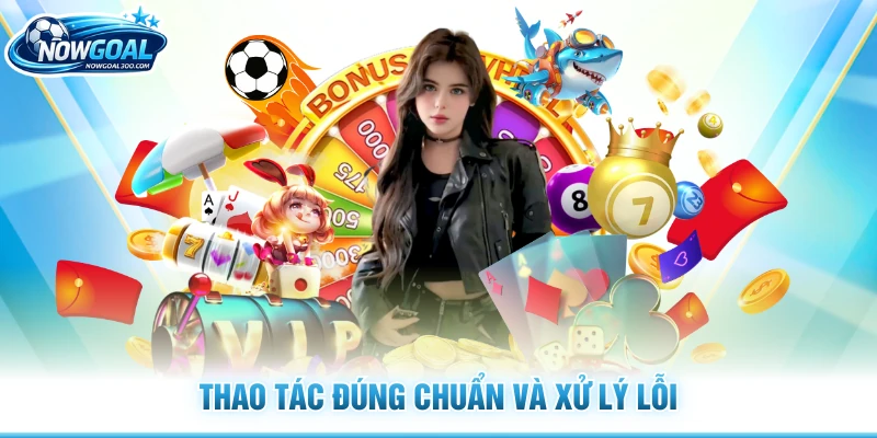 Thao tác đúng chuẩn và xử lý lỗi
