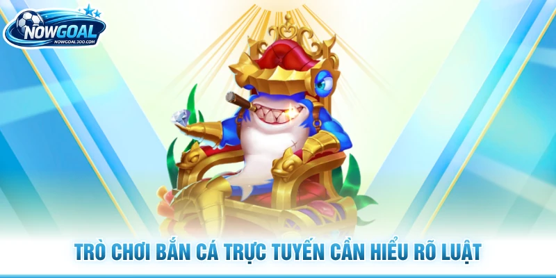 Trò chơi bắn cá trực tuyến cần hiểu rõ luật