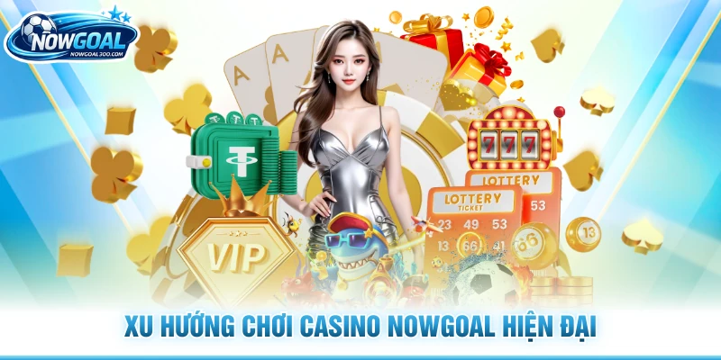 Xu hướng chơi casino Nowgoal hiện đại